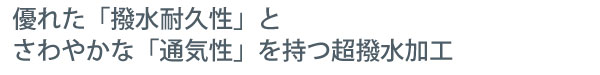 優れた撥水耐久性とさわやかな通気性を持つ超撥水加工